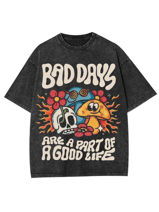 BAD DAYS ARE A PART OF A GOOD LIFE WASHED TSHIRT