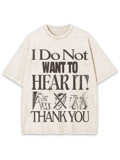 I DO NOT WANT TO HEAR IT WASHED TSHIRT