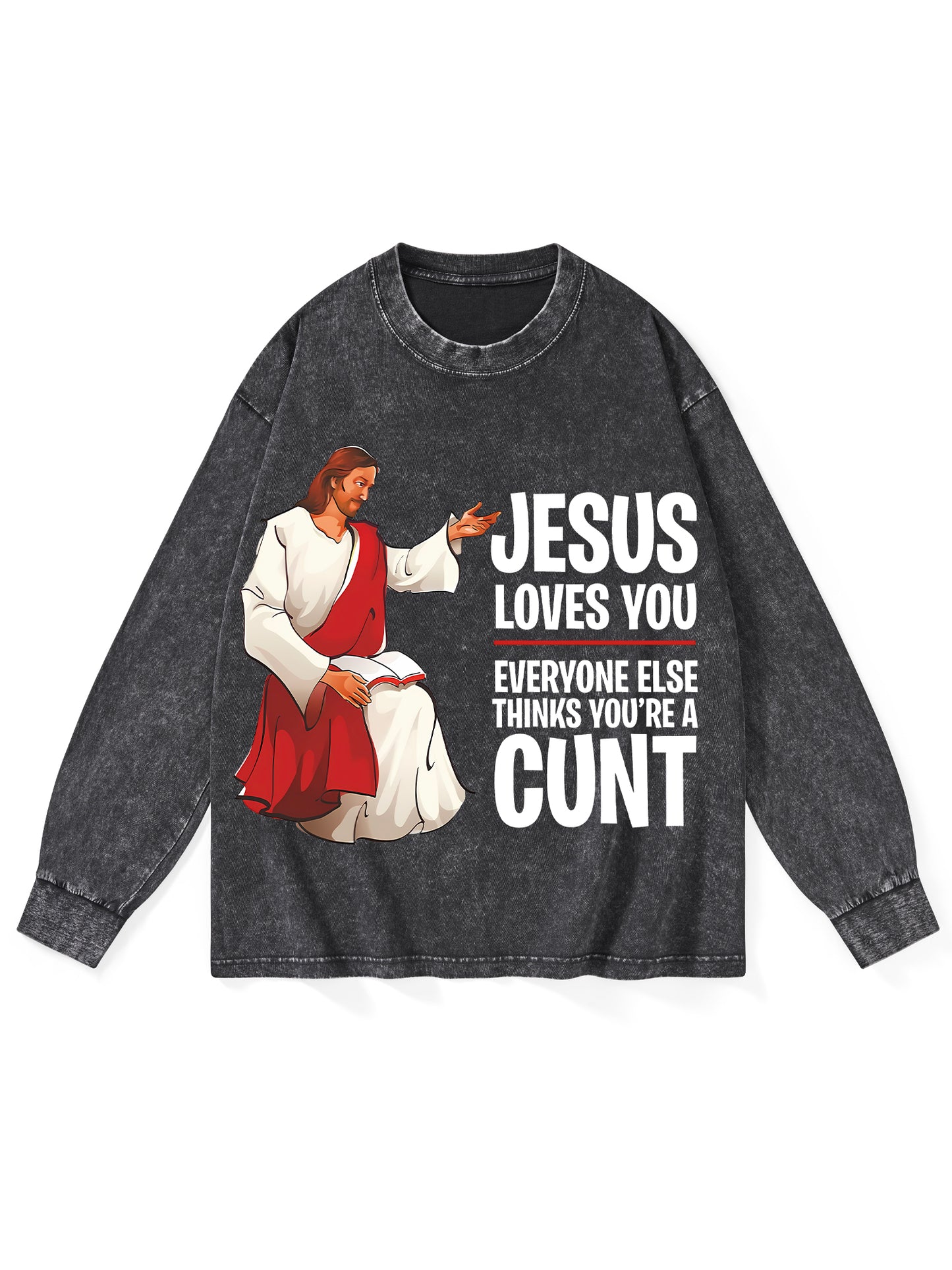 JESUS LOVES YOU, EVERYONE ELSE THINKS YOU'RE A CUNT WASHED LONG-SLEEVE TSHIRT