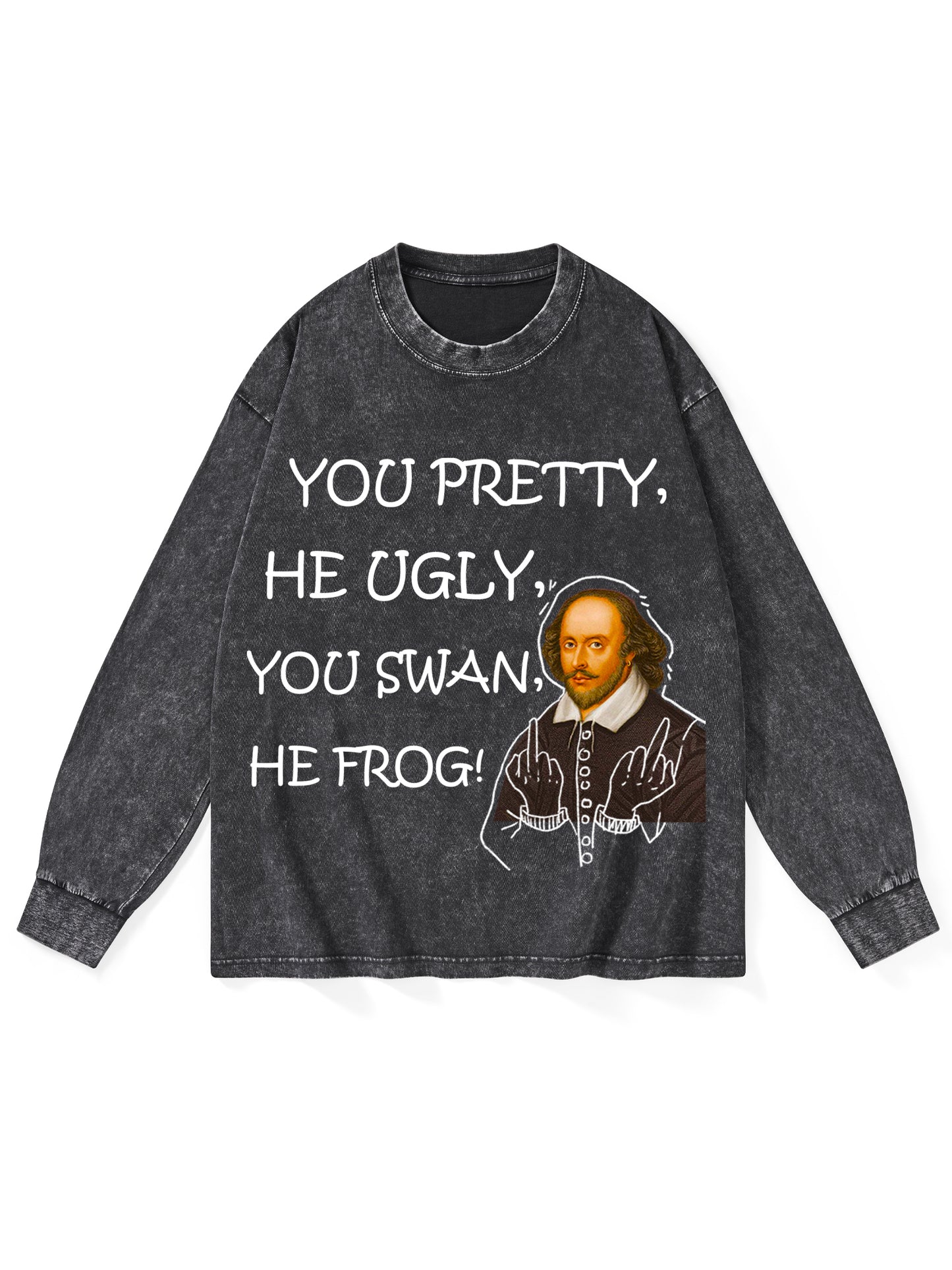 YOU PRETTY, HE UGLY, YOU SWAN, HE FROG!  WASHED LONG SLEEVES