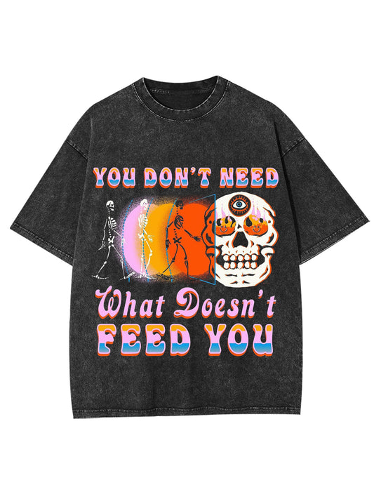 YOU DON'T NEED WHAT DOESN'T FEED YOU WASHED TSHIRT