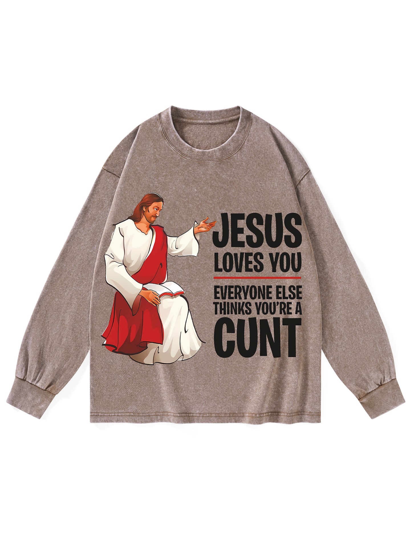 JESUS LOVES YOU, EVERYONE ELSE THINKS YOU'RE A CUNT WASHED LONG-SLEEVE TSHIRT