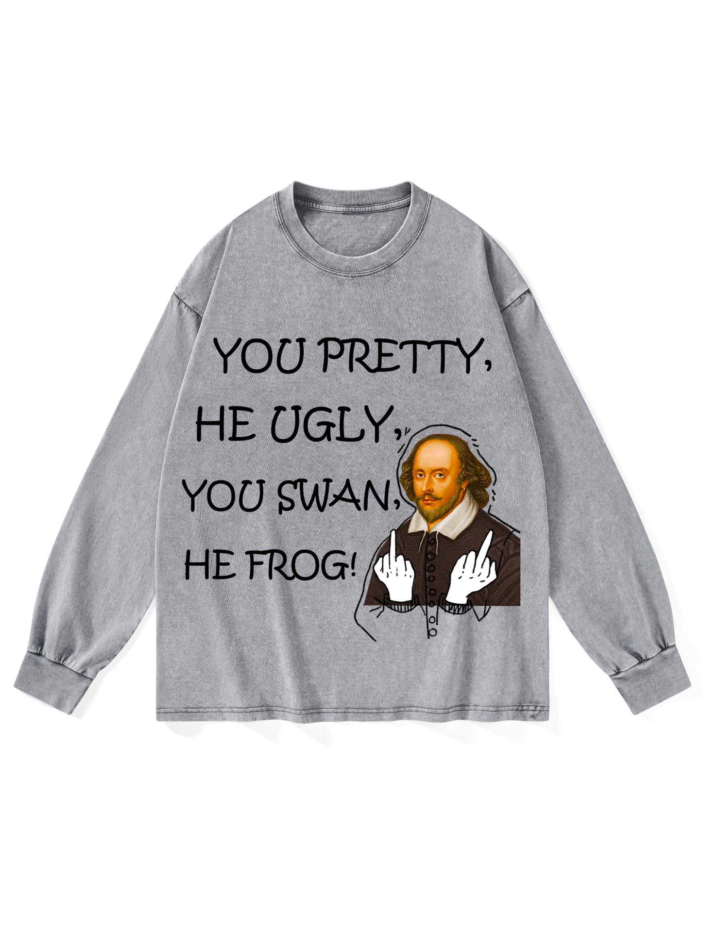 YOU PRETTY, HE UGLY, YOU SWAN, HE FROG!  WASHED LONG SLEEVES