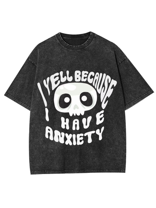 I YELL BECAUSE I HAVE ANXIETY WASHED TSHIRT