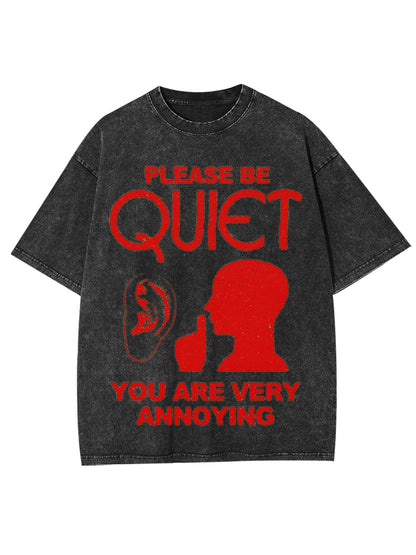 PLEASE BE QUIET YOU ARE VERY ANNOYING WASHED TSHIRT