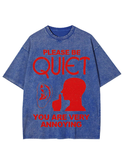 PLEASE BE QUIET YOU ARE VERY ANNOYING WASHED TSHIRT