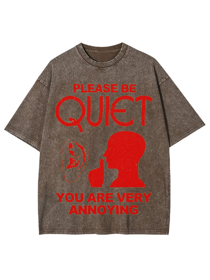 PLEASE BE QUIET YOU ARE VERY ANNOYING WASHED TSHIRT