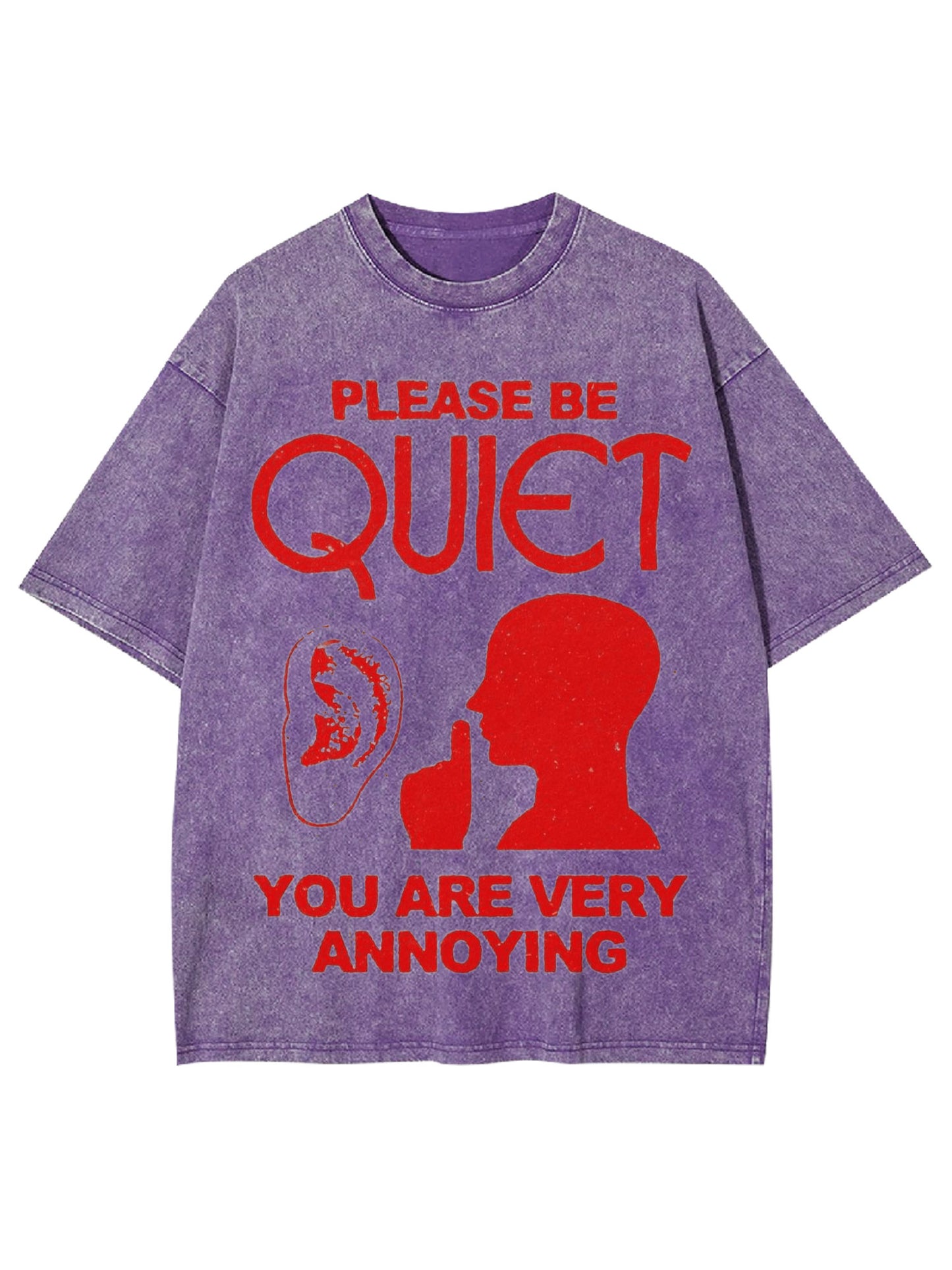 PLEASE BE QUIET YOU ARE VERY ANNOYING WASHED TSHIRT