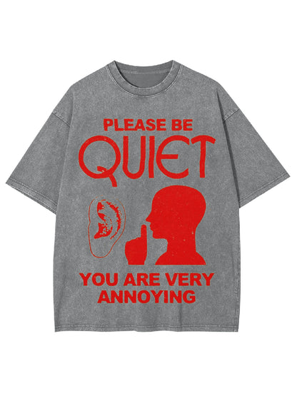 PLEASE BE QUIET YOU ARE VERY ANNOYING WASHED TSHIRT