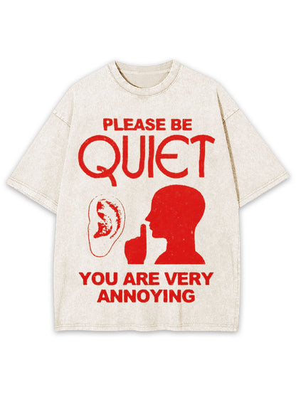 PLEASE BE QUIET YOU ARE VERY ANNOYING WASHED TSHIRT