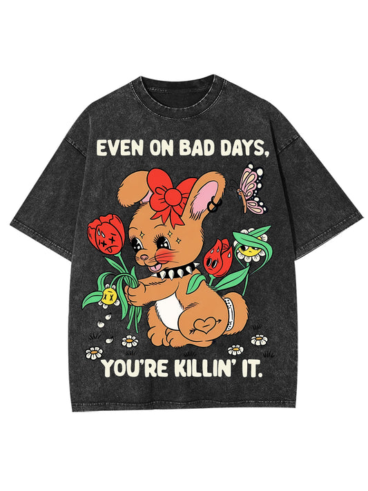 EVEN ON BAD DAYS, YOU'RE KILLIN'T WASHED TSHIRT