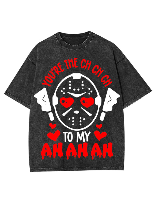 YOU'RE THE CH CH CH, TO MY AH AH AH  WASHED TSHIRT