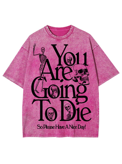 YOU ARE DOING TO DIE，SO PLEASE HAVE A NICE DAY WASHED TSHIRT