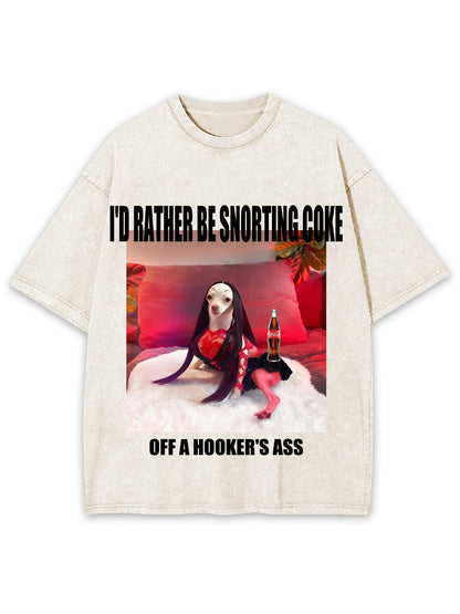 I'D RATHER BE SNORTING COKE OFFA HOOKER'ER ASS WASHED TSHIRT