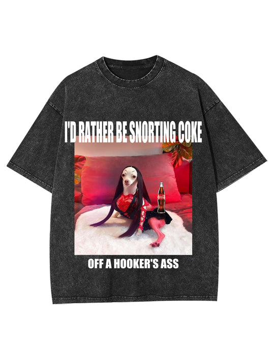 I'D RATHER BE SNORTING COKE OFFA HOOKER'ER ASS WASHED TSHIRT