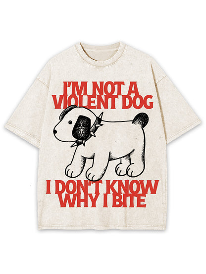 I'M NOT A VIOLENT DOG I DON'T KNOW WHY I BITE WASHED TSHIRT