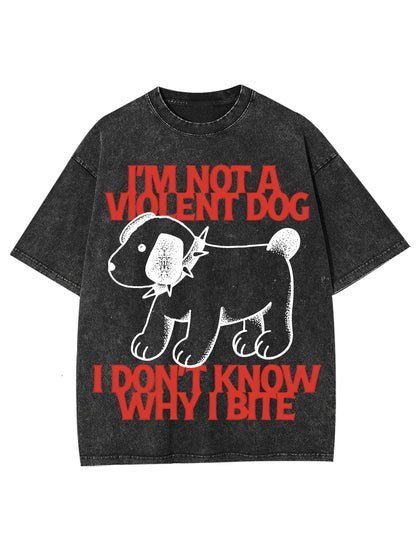 I'M NOT A VIOLENT DOG I DON'T KNOW WHY I BITE WASHED TSHIRT