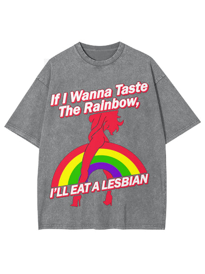 IF W WANNA TASTE THE RAINBOW, I'LL EAT A LESBIAN WASHED TSHIRT