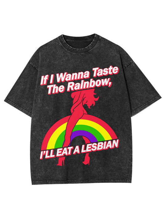 IF W WANNA TASTE THE RAINBOW, I'LL EAT A LESBIAN WASHED TSHIRT