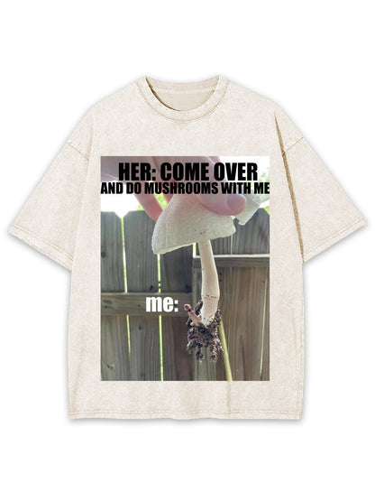 COME OVER AND DO MUSHROOMS WITH ME WASHED TSHIRT