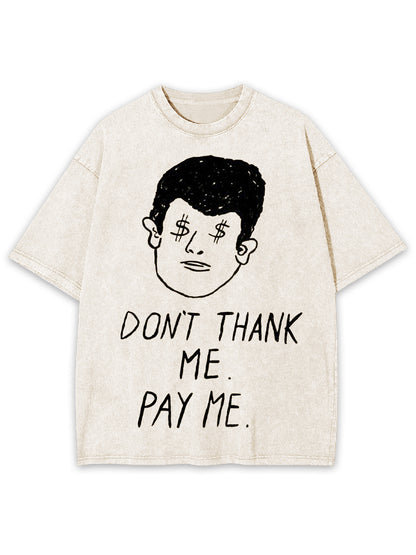 DON'T THANK ME. PAY ME WASHED TSHIRT