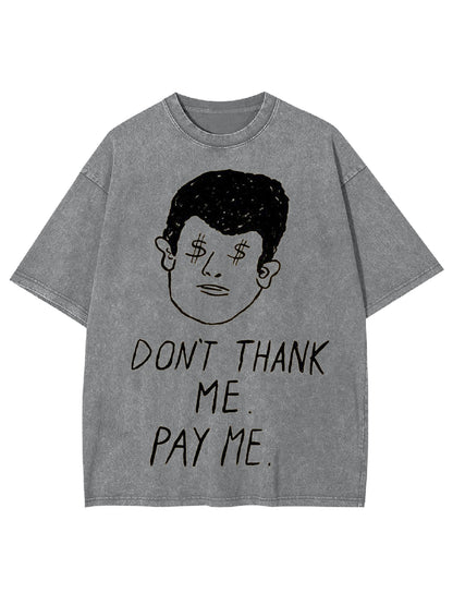 DON'T THANK ME. PAY ME WASHED TSHIRT