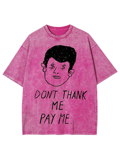 DON'T THANK ME. PAY ME WASHED TSHIRT