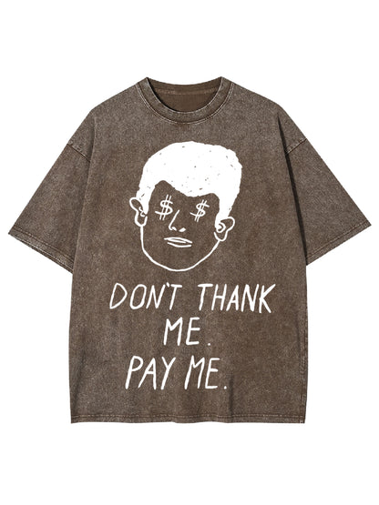 DON'T THANK ME. PAY ME WASHED TSHIRT