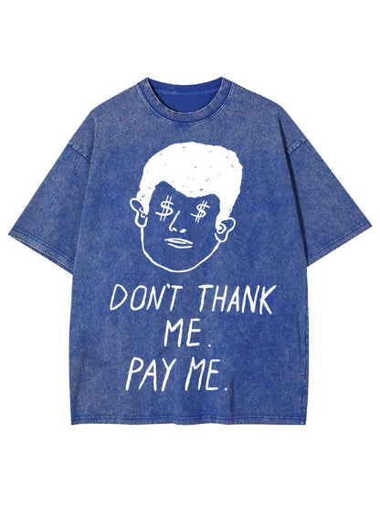 DON'T THANK ME. PAY ME WASHED TSHIRT