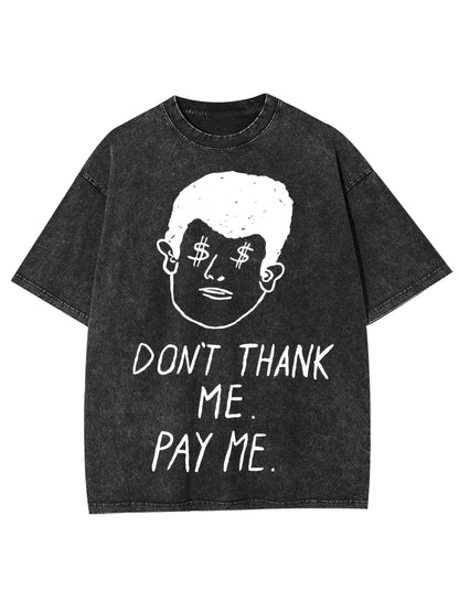 DON'T THANK ME. PAY ME WASHED TSHIRT